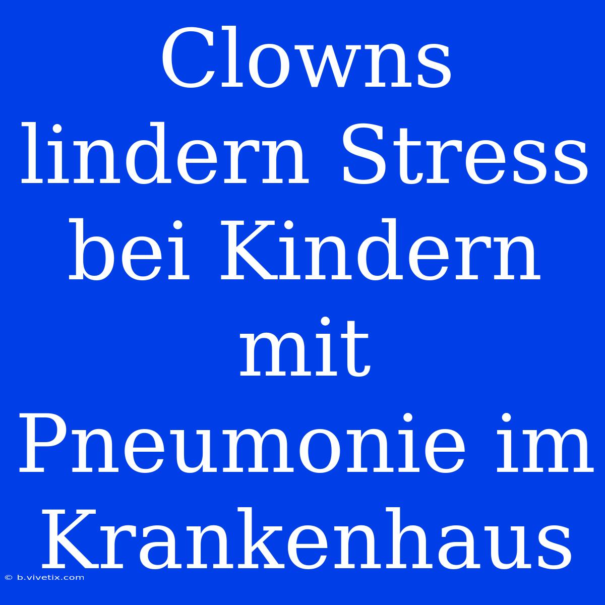 Clowns Lindern Stress Bei Kindern Mit Pneumonie Im Krankenhaus