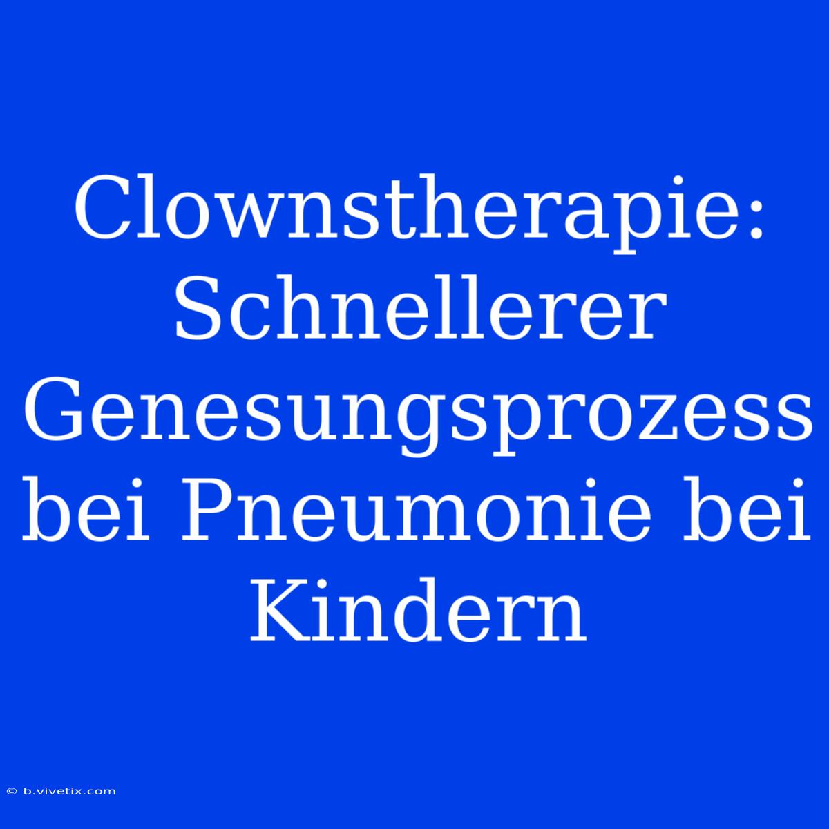 Clownstherapie: Schnellerer Genesungsprozess Bei Pneumonie Bei Kindern