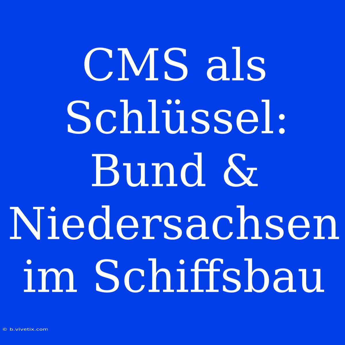 CMS Als Schlüssel: Bund & Niedersachsen Im Schiffsbau