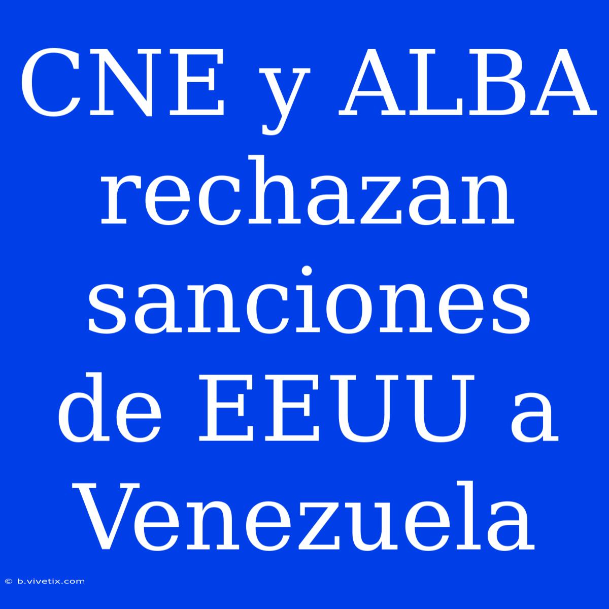 CNE Y ALBA Rechazan Sanciones De EEUU A Venezuela