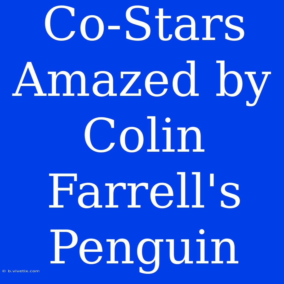 Co-Stars Amazed By Colin Farrell's Penguin