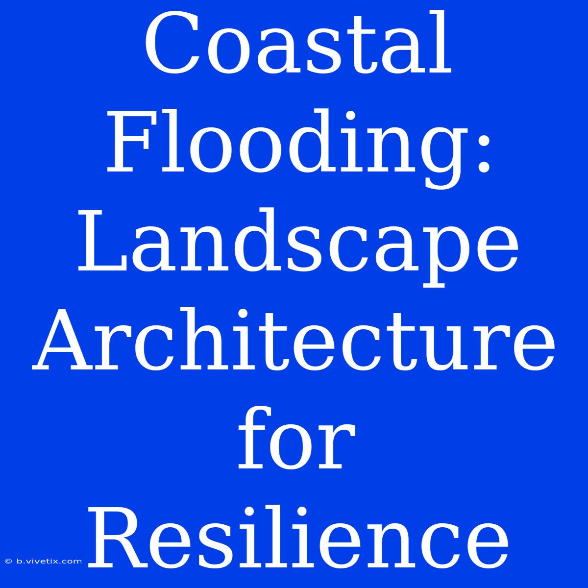 Coastal Flooding: Landscape Architecture For Resilience