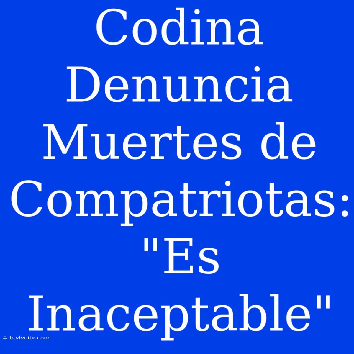 Codina Denuncia Muertes De Compatriotas: 