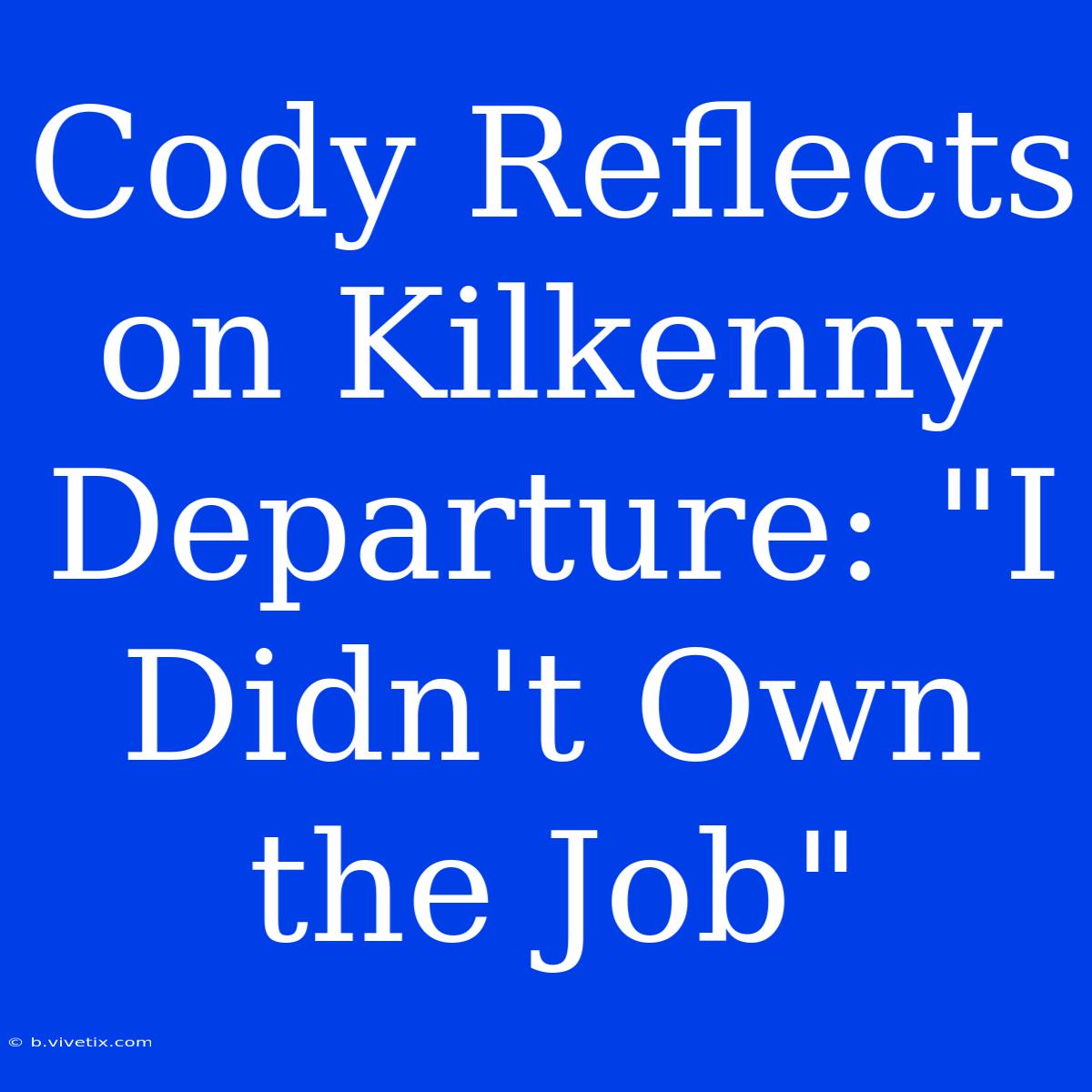 Cody Reflects On Kilkenny Departure: 