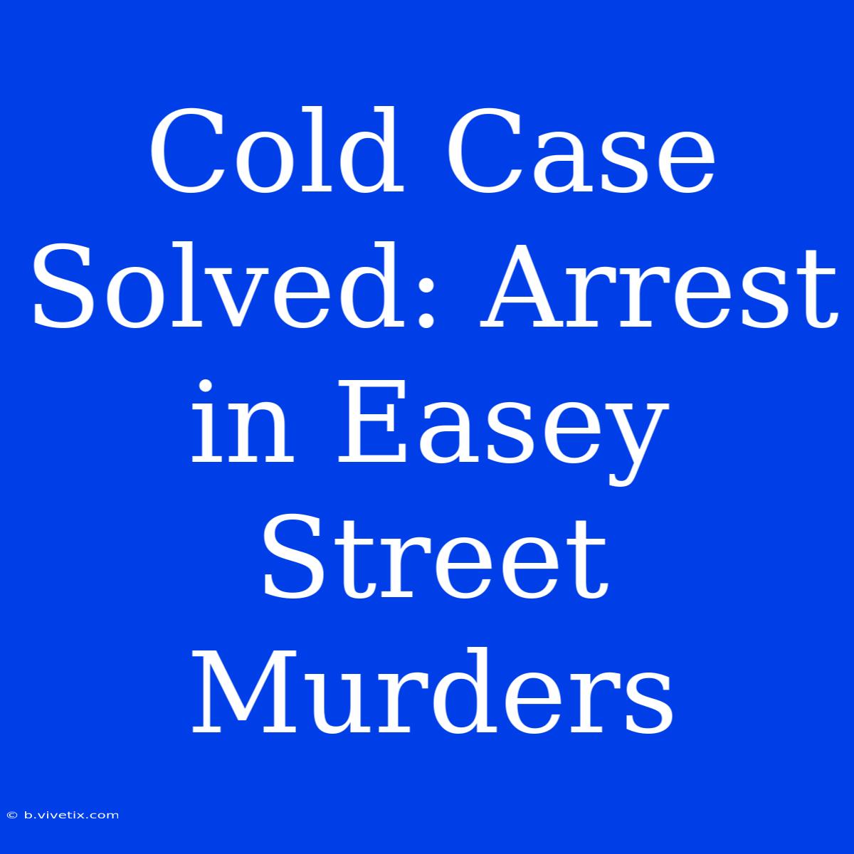 Cold Case Solved: Arrest In Easey Street Murders