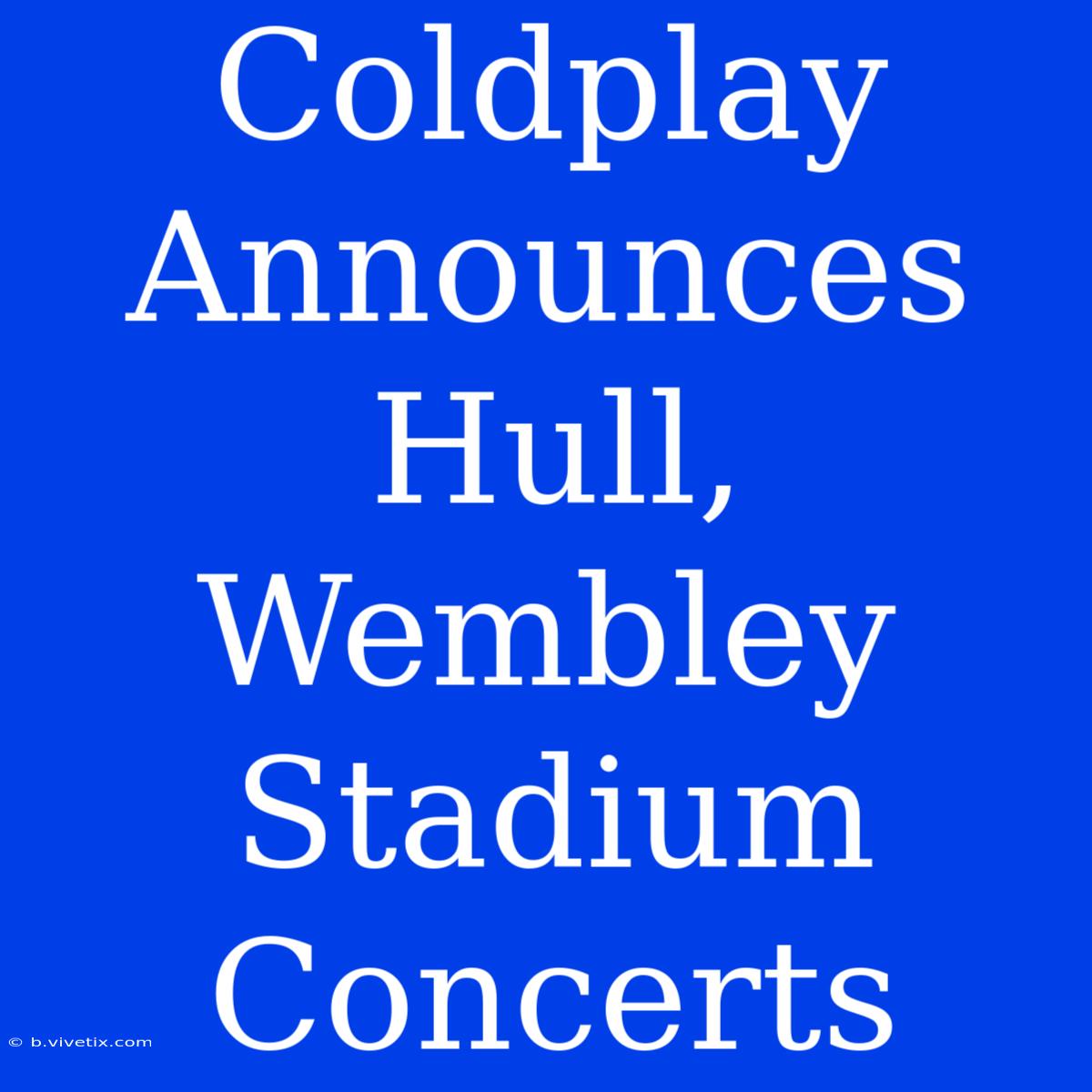 Coldplay Announces Hull, Wembley Stadium Concerts