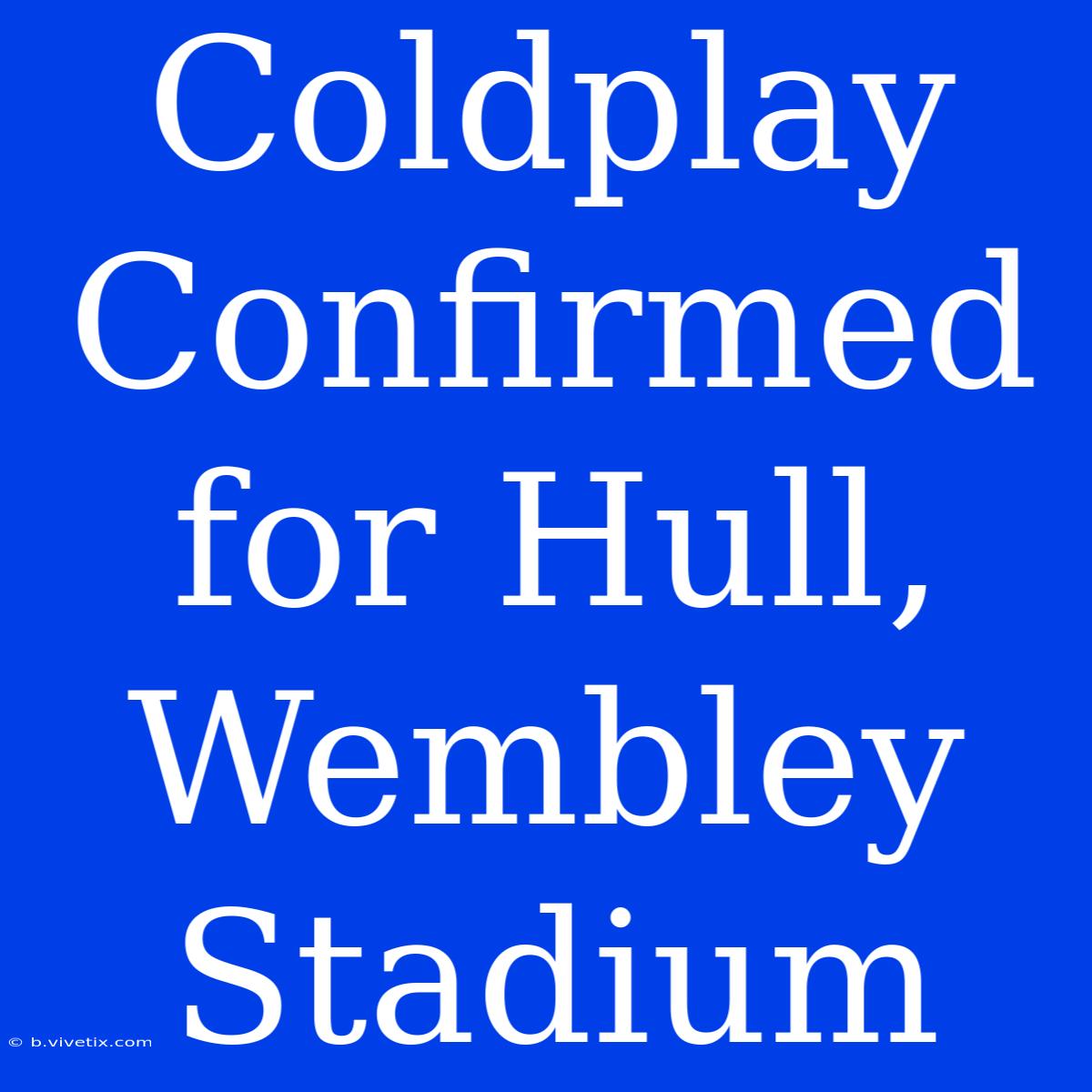 Coldplay Confirmed For Hull, Wembley Stadium