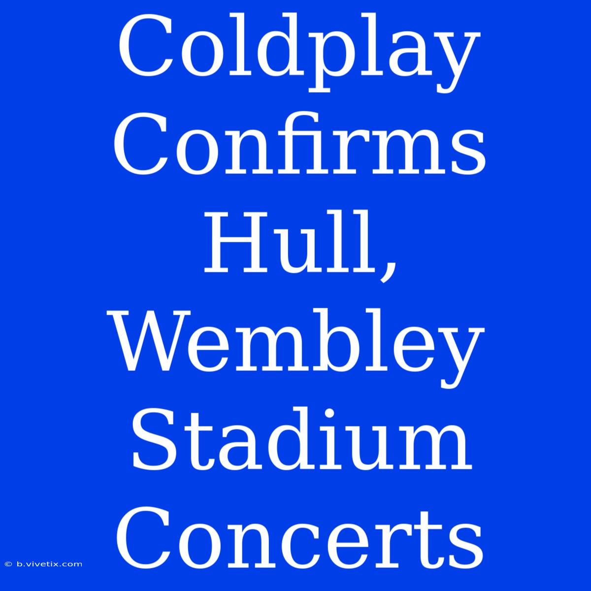 Coldplay Confirms Hull, Wembley Stadium Concerts