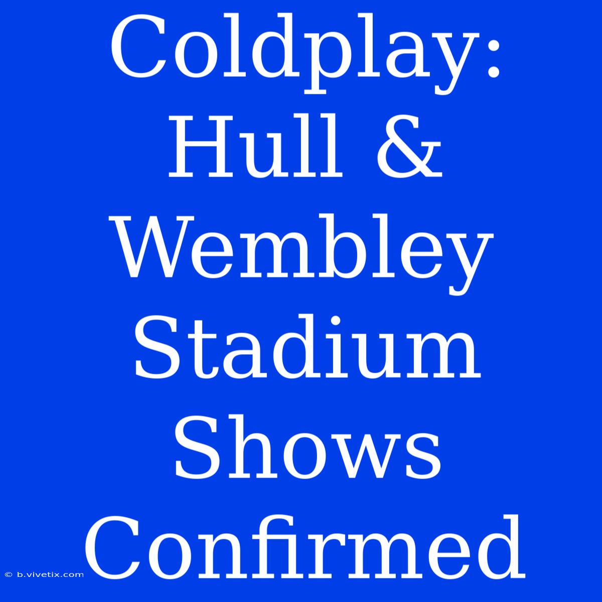 Coldplay: Hull & Wembley Stadium Shows Confirmed