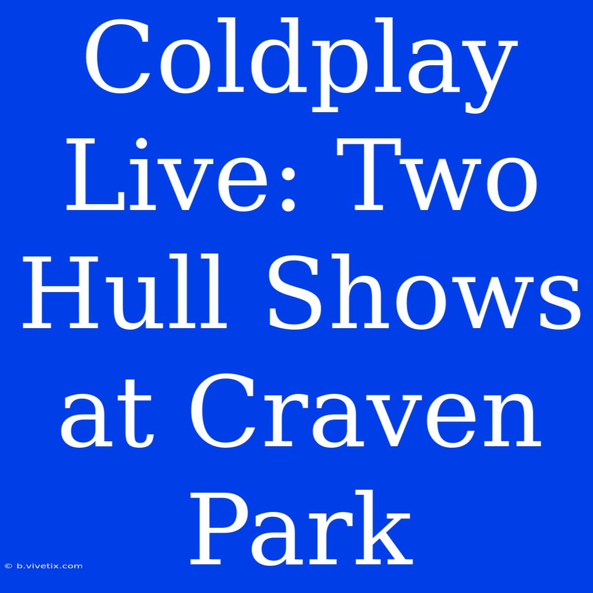 Coldplay Live: Two Hull Shows At Craven Park