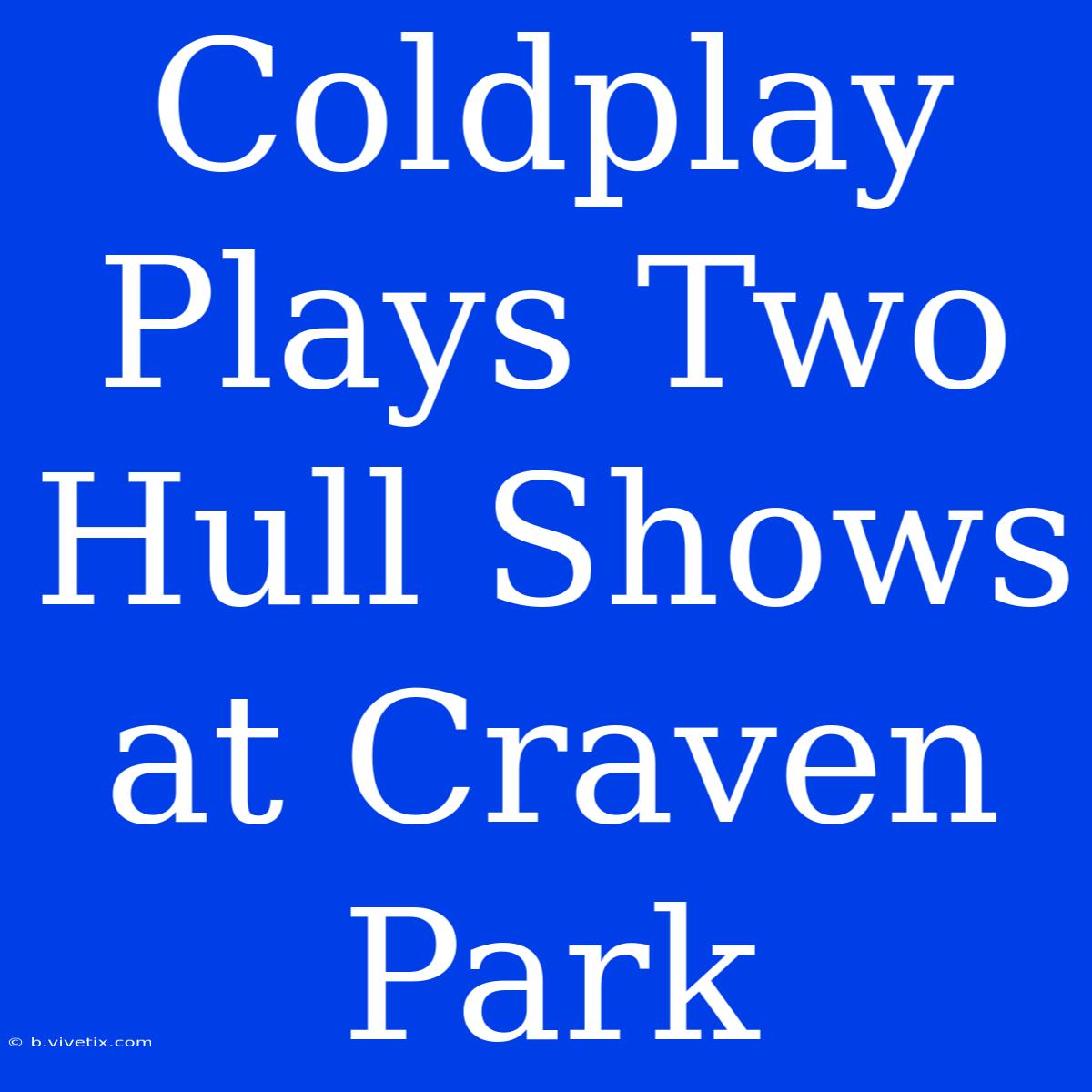 Coldplay Plays Two Hull Shows At Craven Park