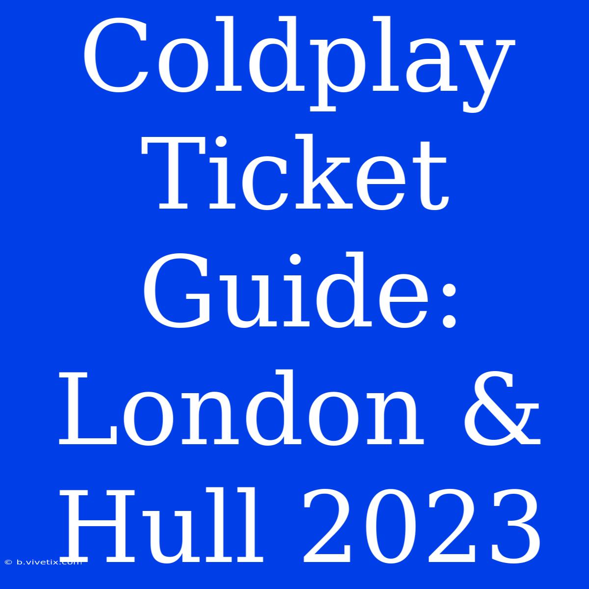 Coldplay Ticket Guide: London & Hull 2023