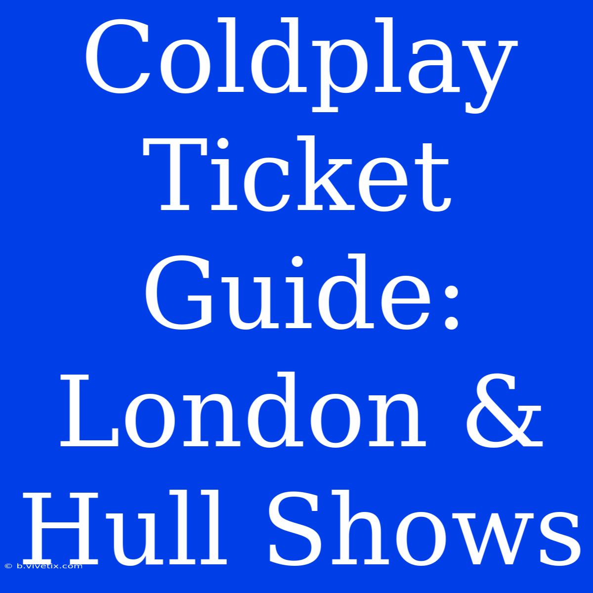 Coldplay Ticket Guide: London & Hull Shows