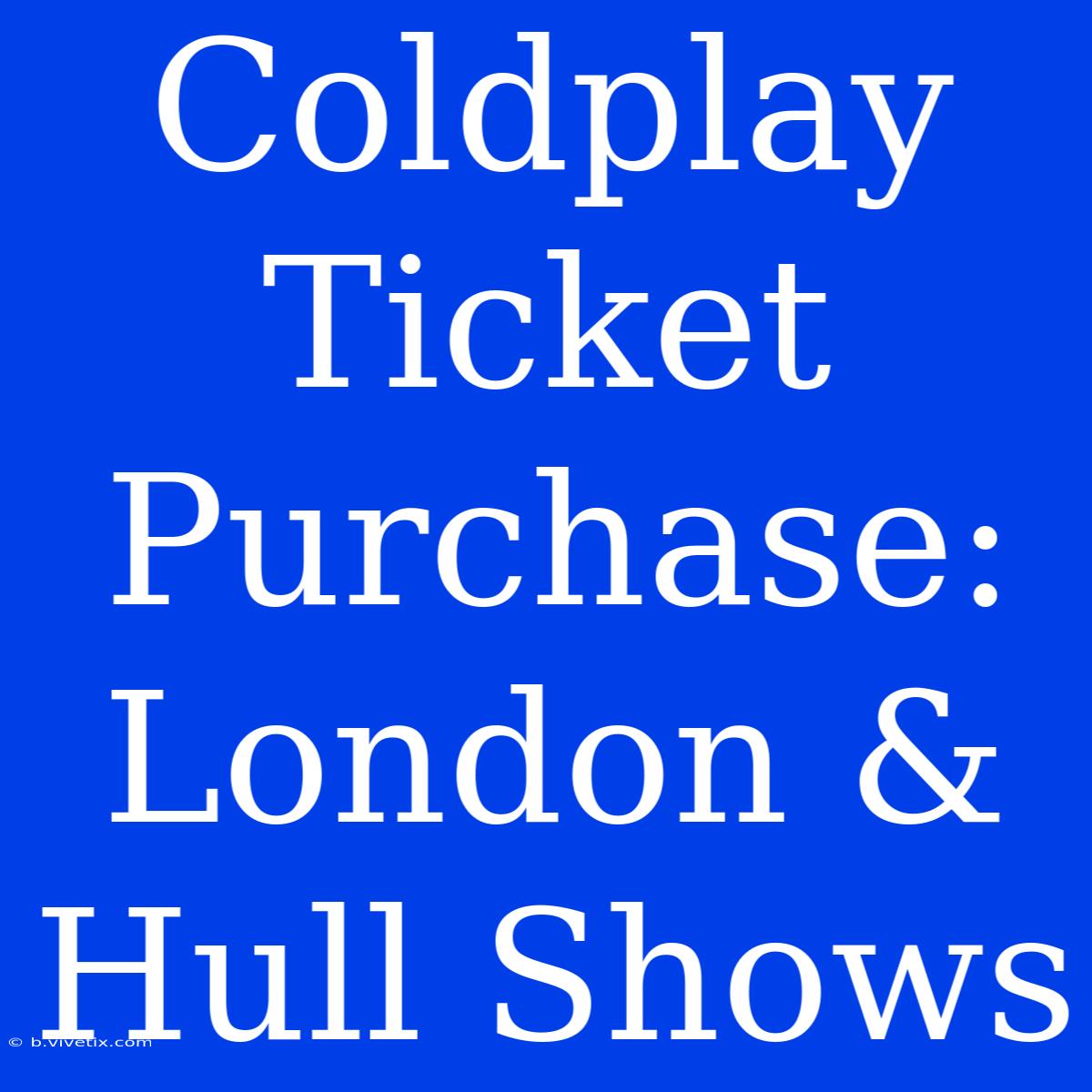 Coldplay Ticket Purchase: London & Hull Shows