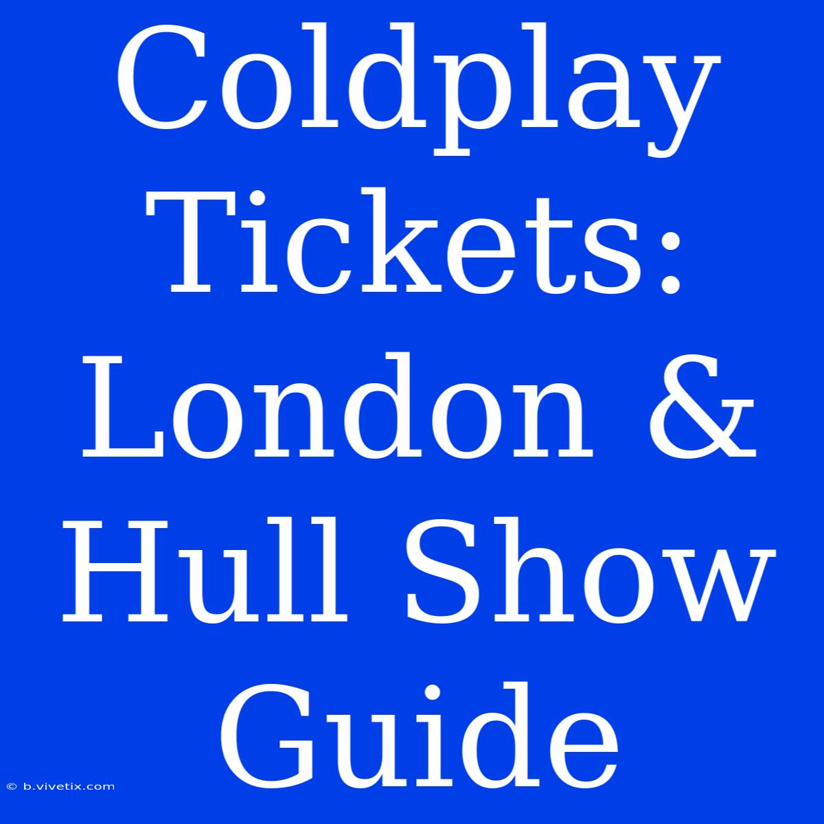 Coldplay Tickets: London & Hull Show Guide