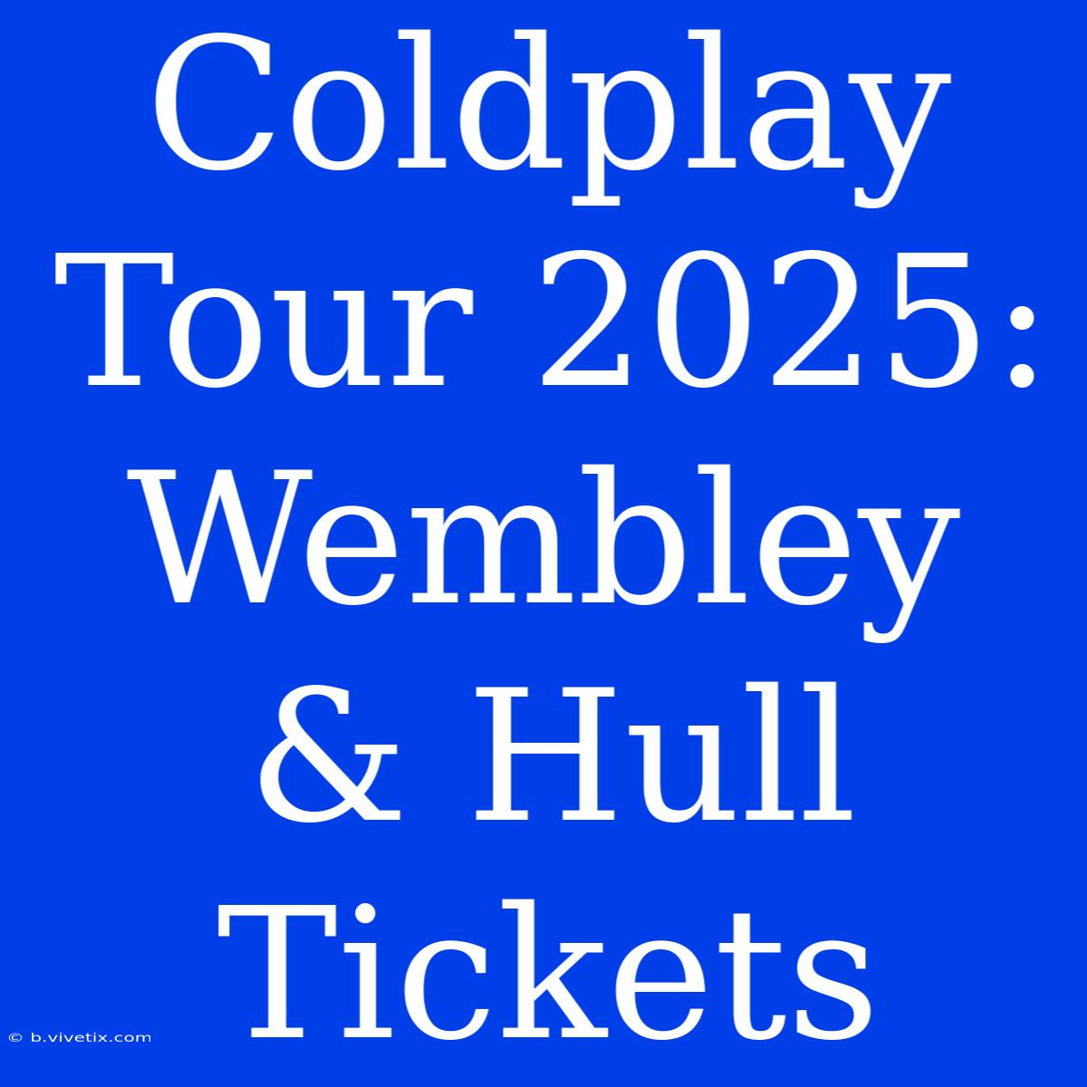 Coldplay Tour 2025: Wembley & Hull Tickets