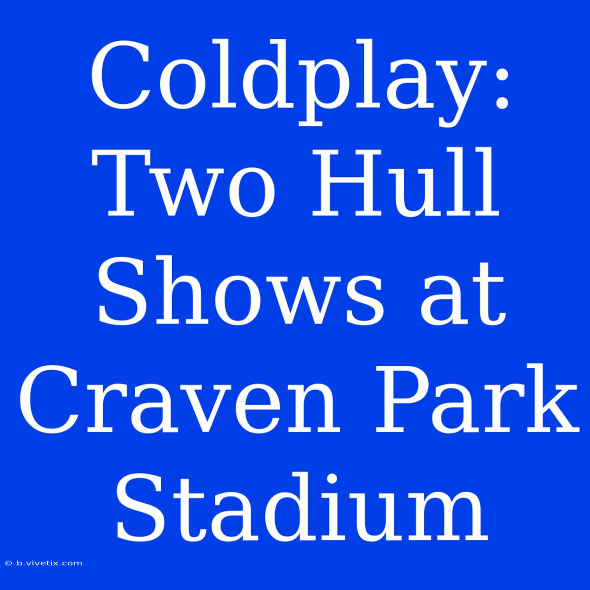 Coldplay: Two Hull Shows At Craven Park Stadium