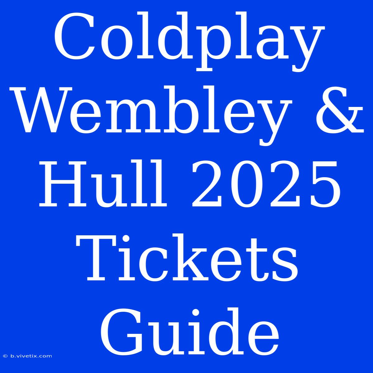 Coldplay Wembley & Hull 2025 Tickets Guide