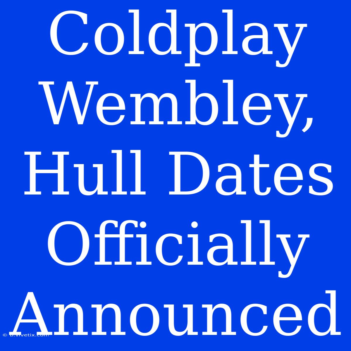 Coldplay Wembley, Hull Dates Officially Announced