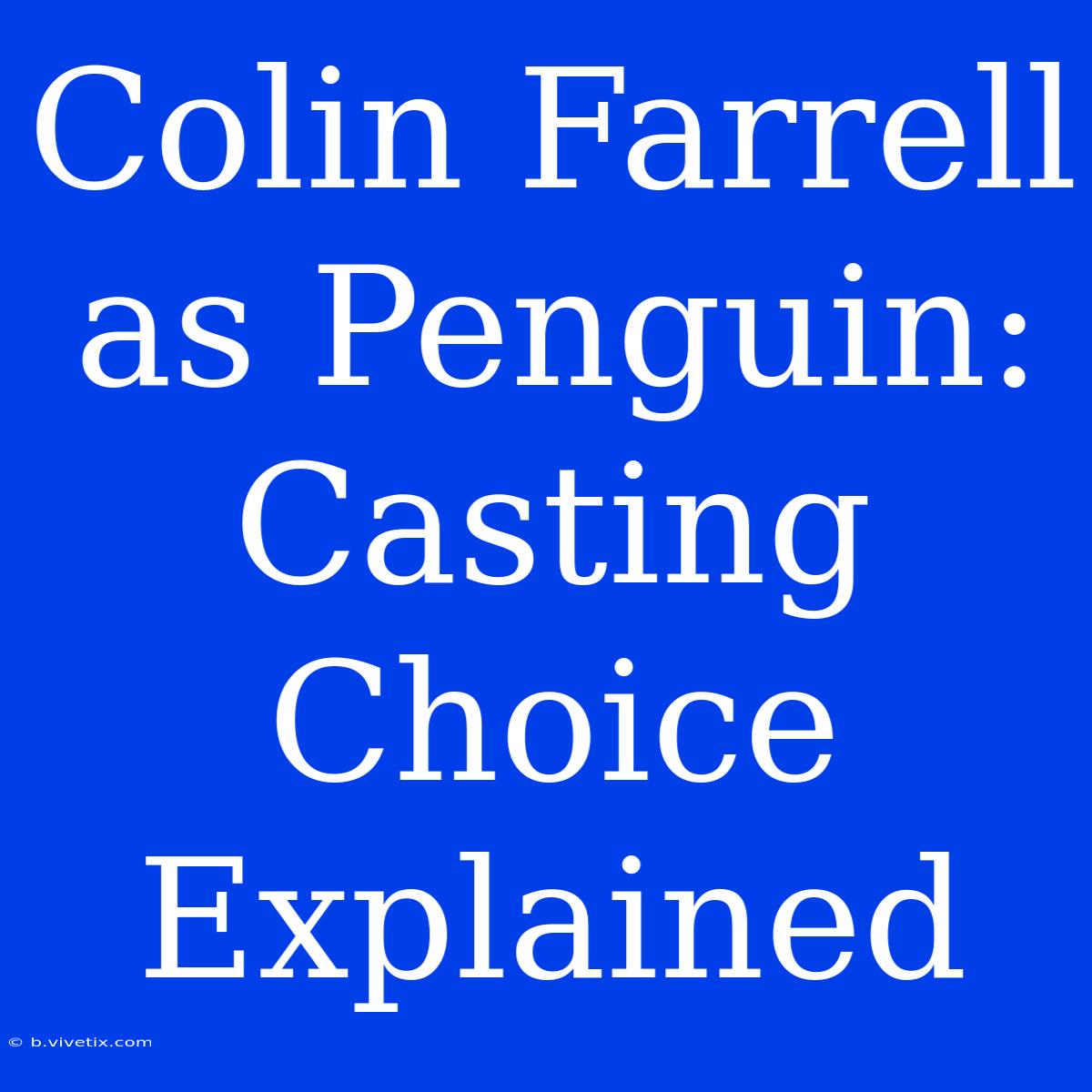 Colin Farrell As Penguin: Casting Choice Explained