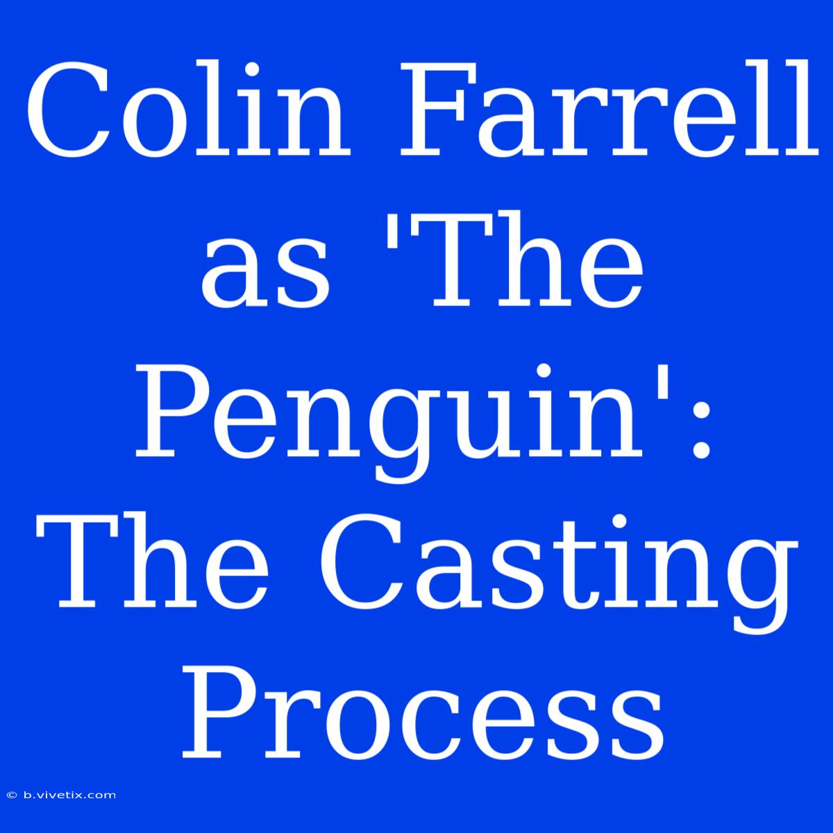 Colin Farrell As 'The Penguin': The Casting Process