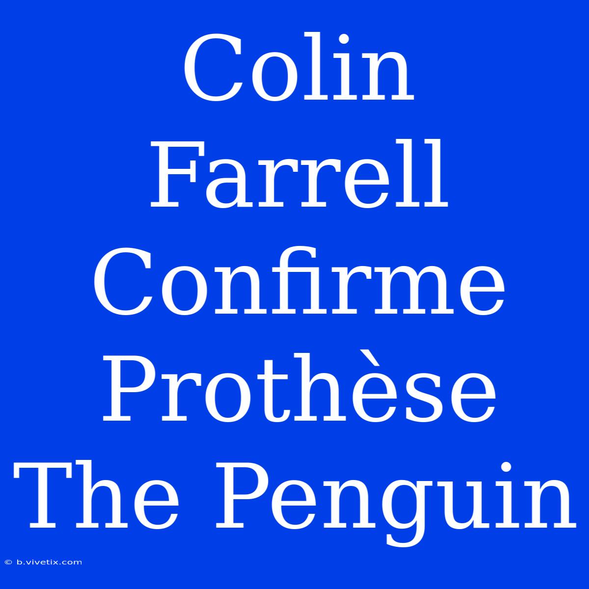 Colin Farrell Confirme Prothèse The Penguin