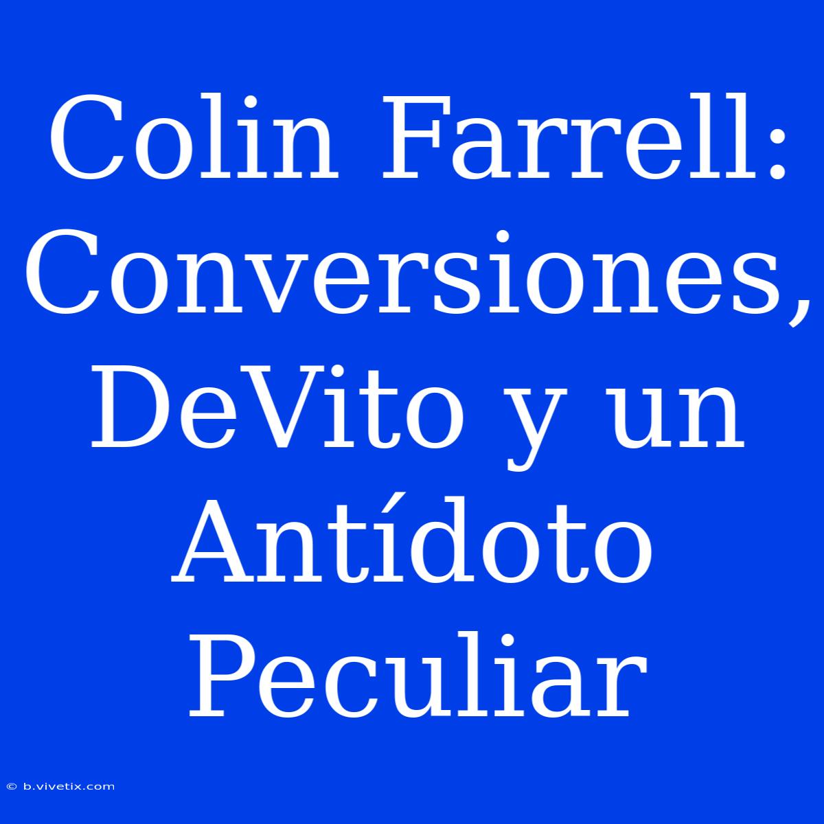 Colin Farrell: Conversiones, DeVito Y Un Antídoto Peculiar