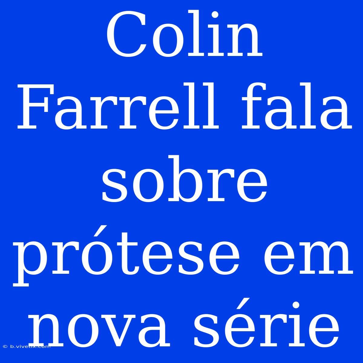 Colin Farrell Fala Sobre Prótese Em Nova Série