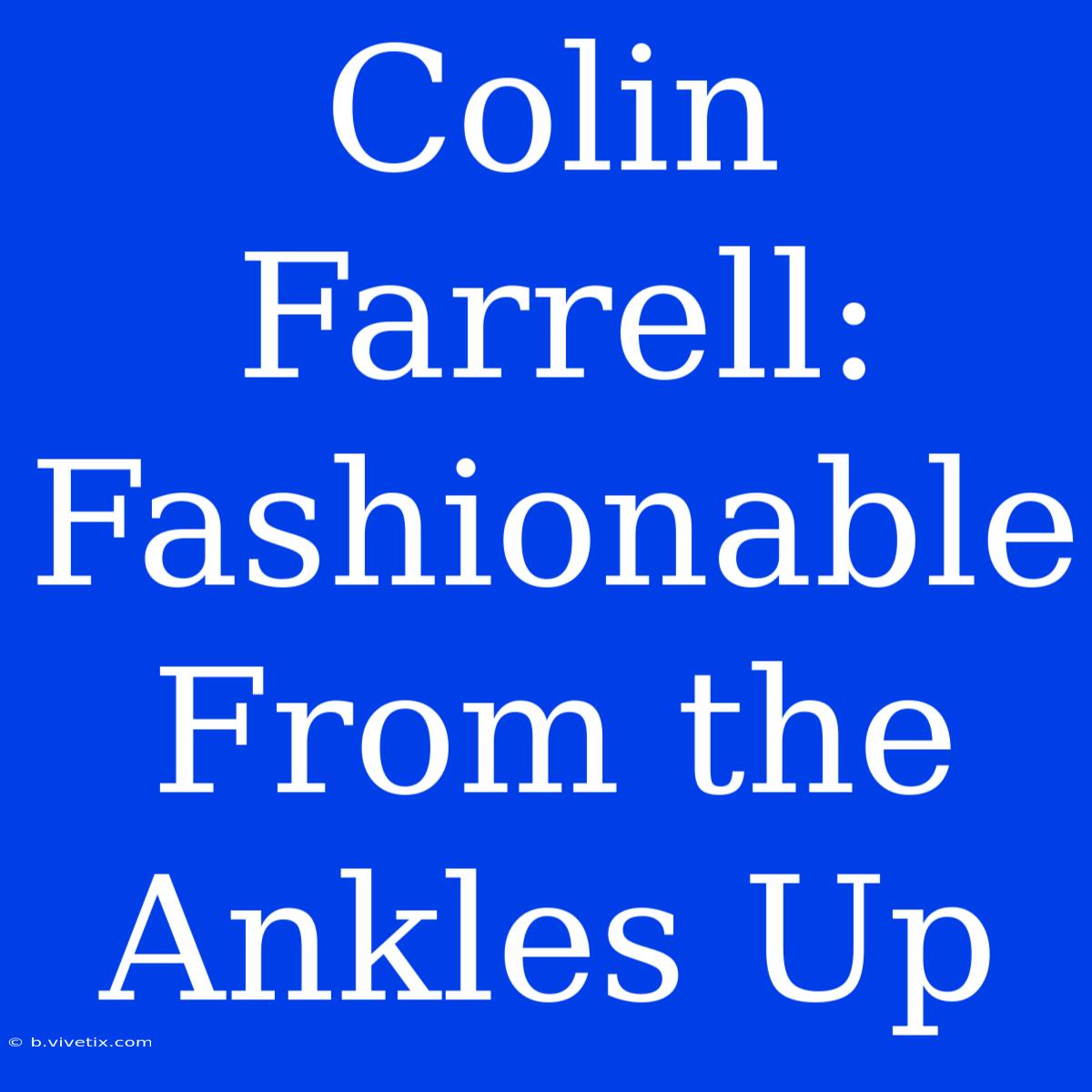 Colin Farrell: Fashionable From The Ankles Up 