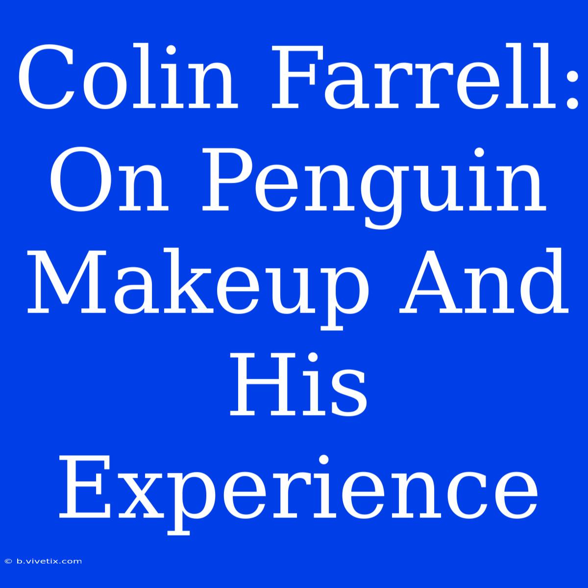 Colin Farrell: On Penguin Makeup And His Experience