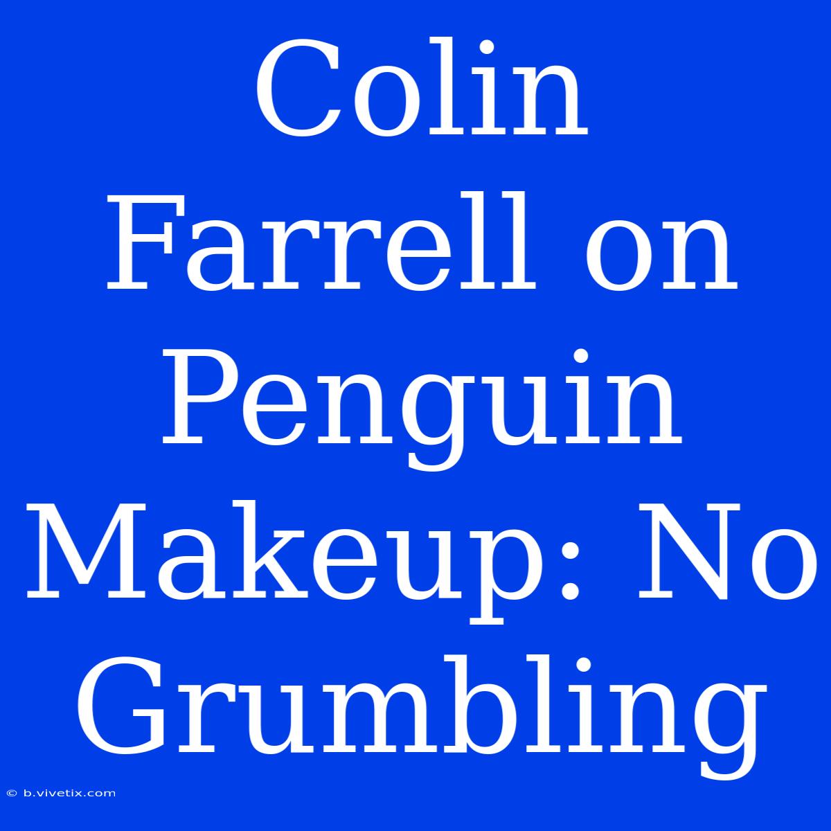 Colin Farrell On Penguin Makeup: No Grumbling