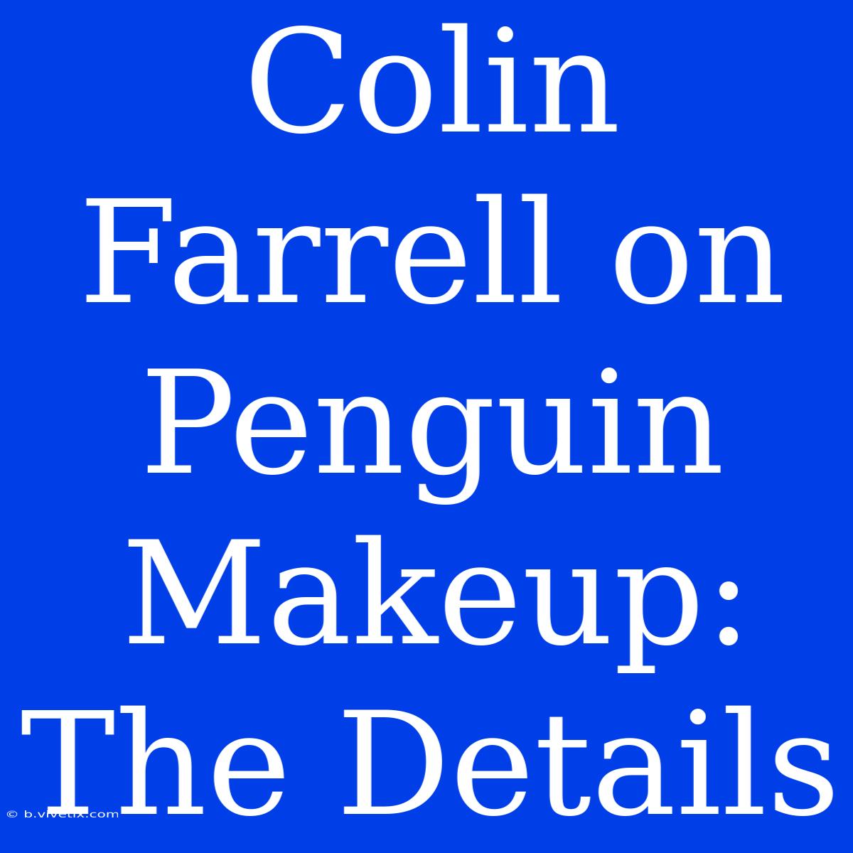 Colin Farrell On Penguin Makeup:  The Details