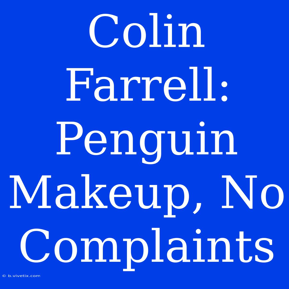 Colin Farrell: Penguin Makeup, No Complaints