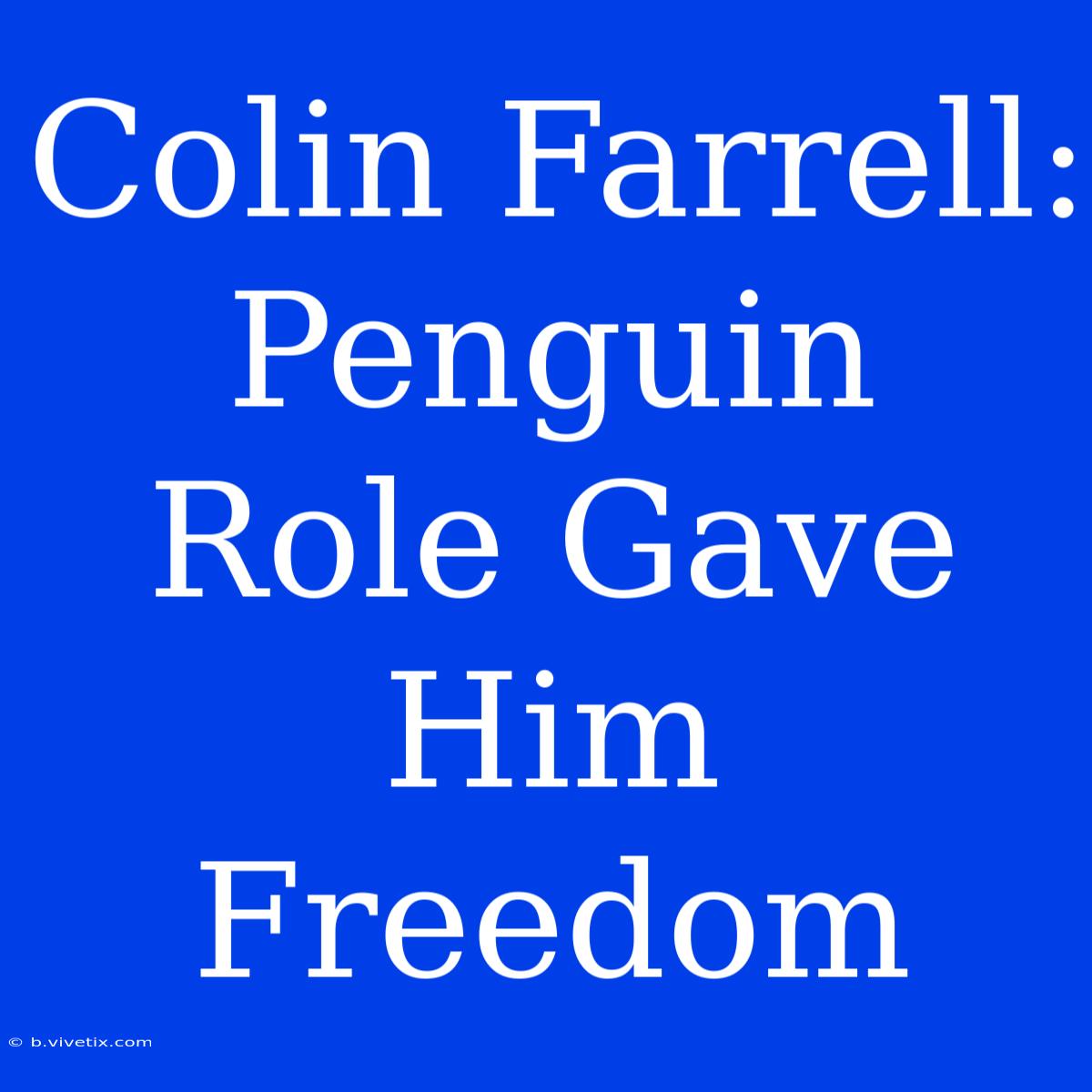 Colin Farrell: Penguin Role Gave Him Freedom