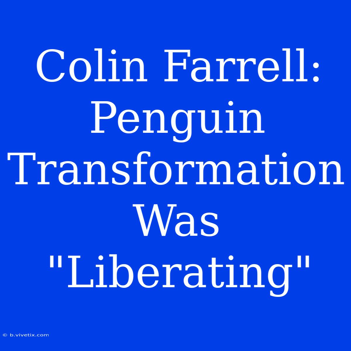 Colin Farrell: Penguin Transformation Was 