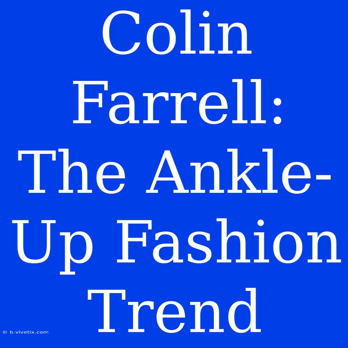 Colin Farrell: The Ankle-Up Fashion Trend