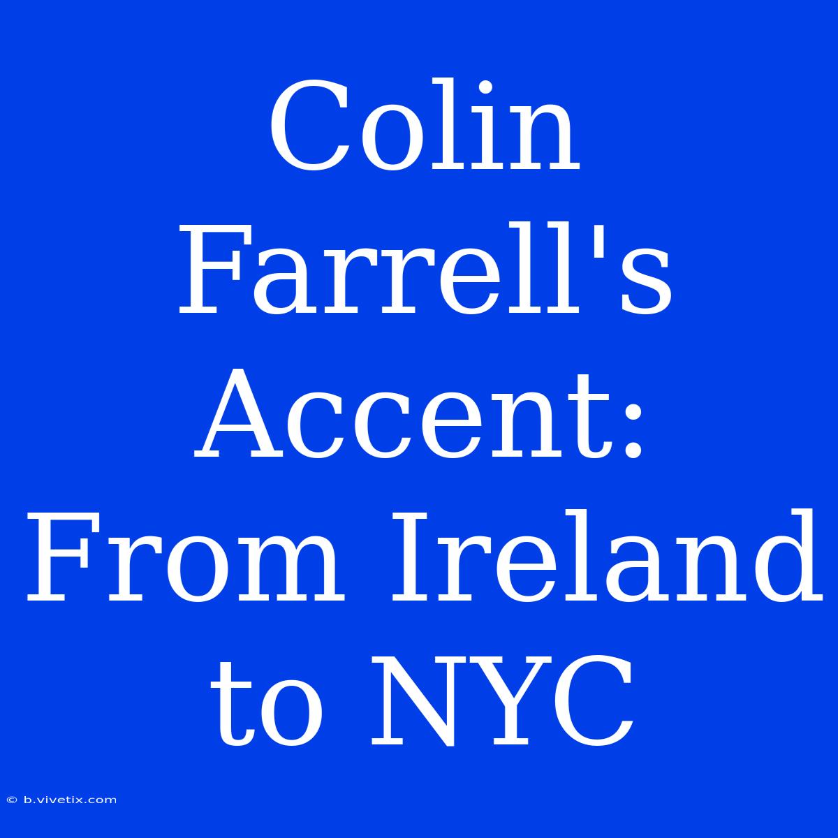 Colin Farrell's Accent: From Ireland To NYC