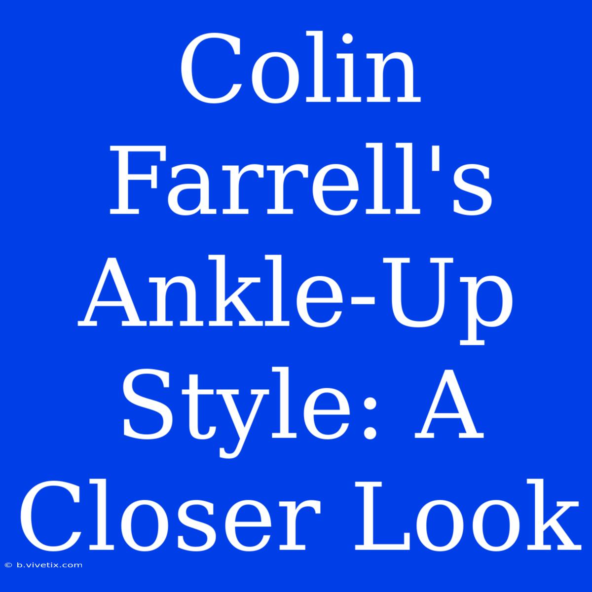 Colin Farrell's Ankle-Up Style: A Closer Look