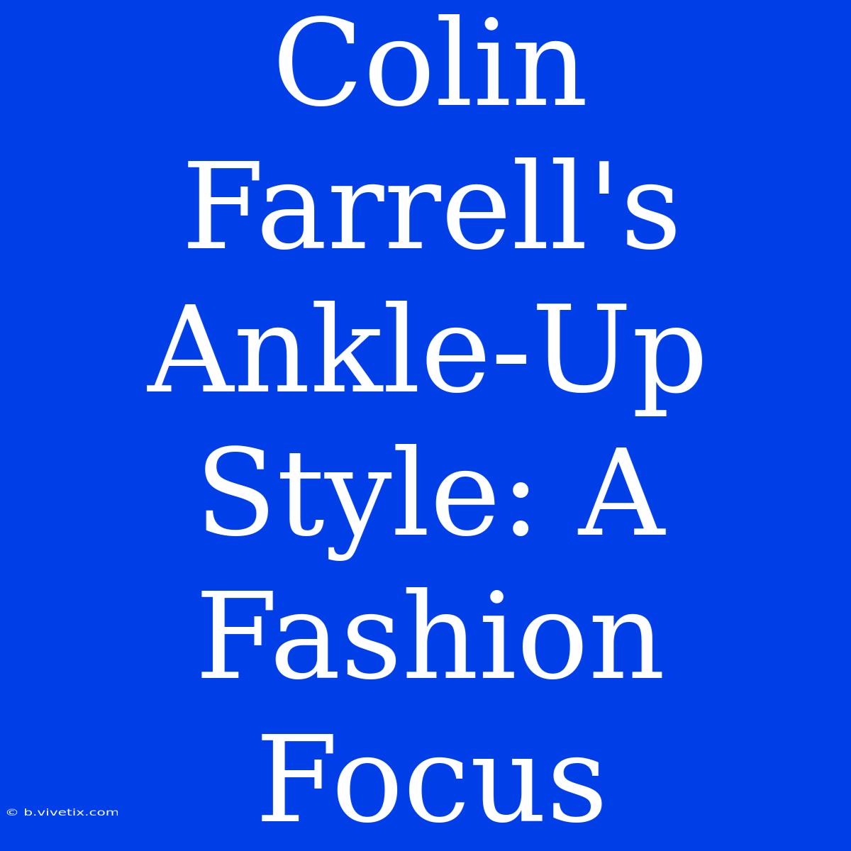 Colin Farrell's Ankle-Up Style: A Fashion Focus