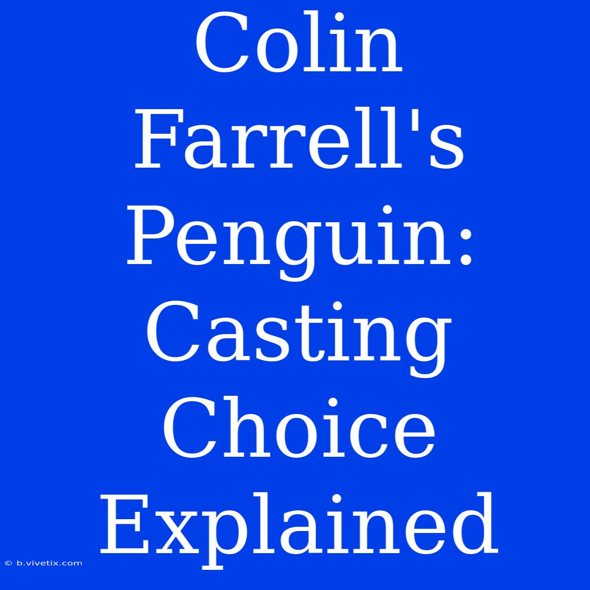 Colin Farrell's Penguin: Casting Choice Explained