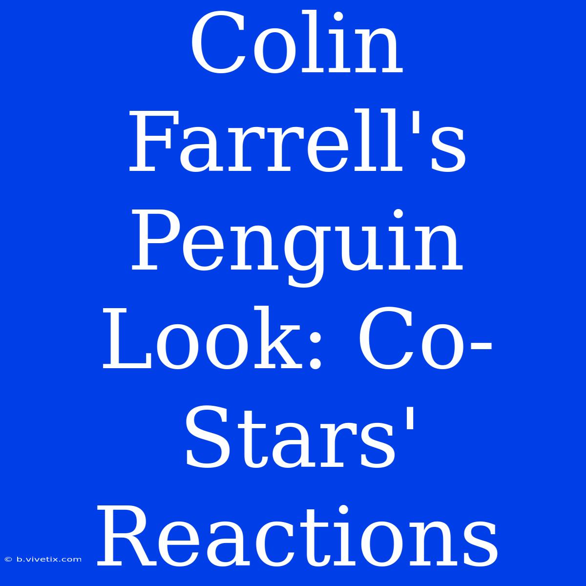 Colin Farrell's Penguin Look: Co-Stars' Reactions