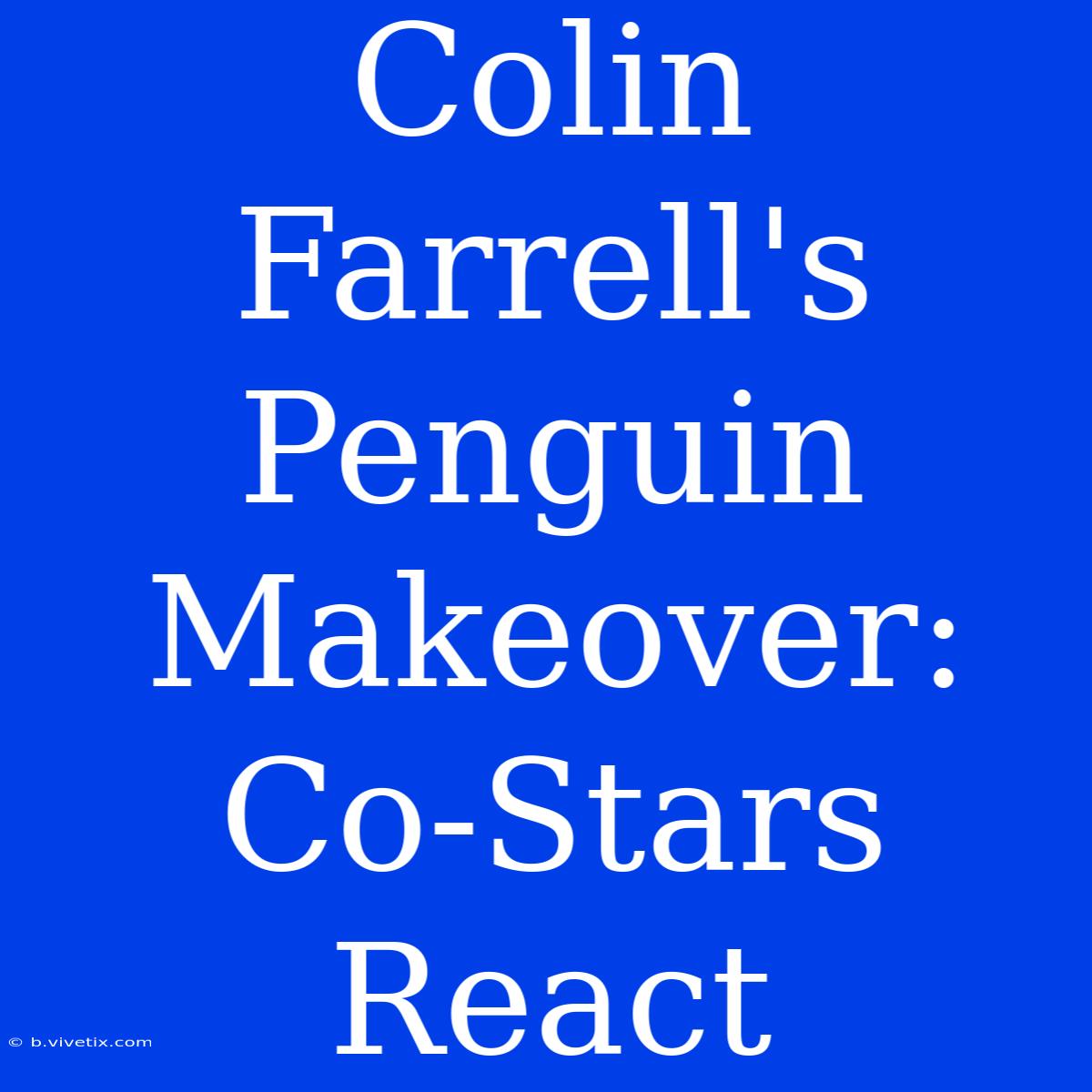 Colin Farrell's Penguin Makeover: Co-Stars React