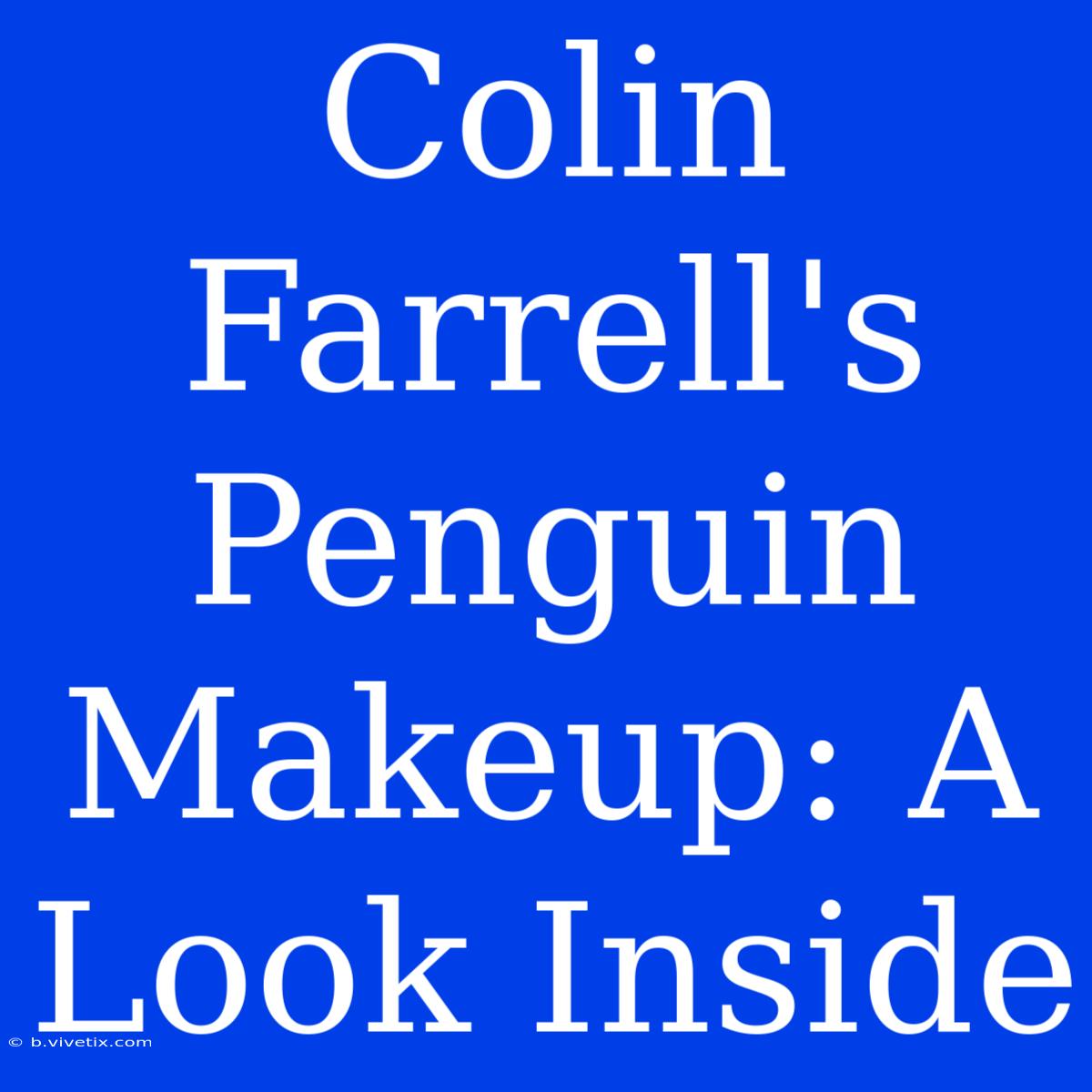 Colin Farrell's Penguin Makeup: A Look Inside