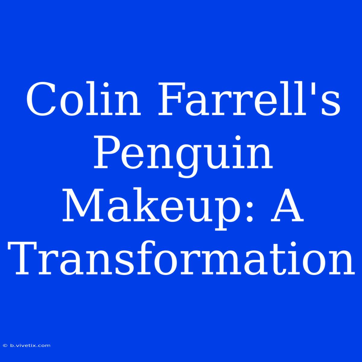 Colin Farrell's Penguin Makeup: A Transformation