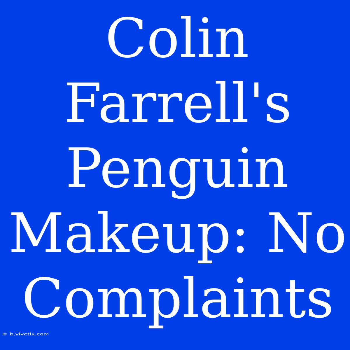 Colin Farrell's Penguin Makeup: No Complaints