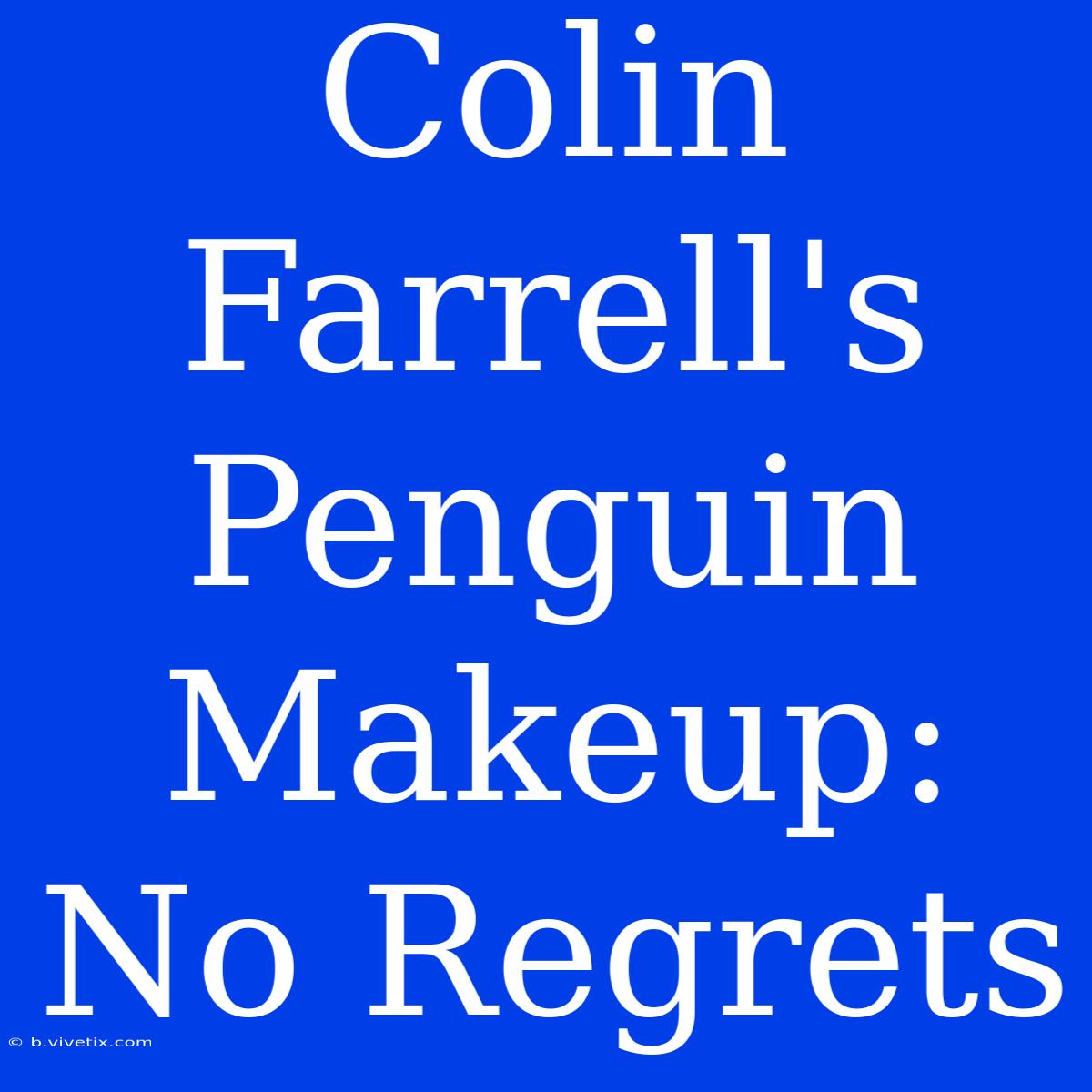 Colin Farrell's Penguin Makeup: No Regrets