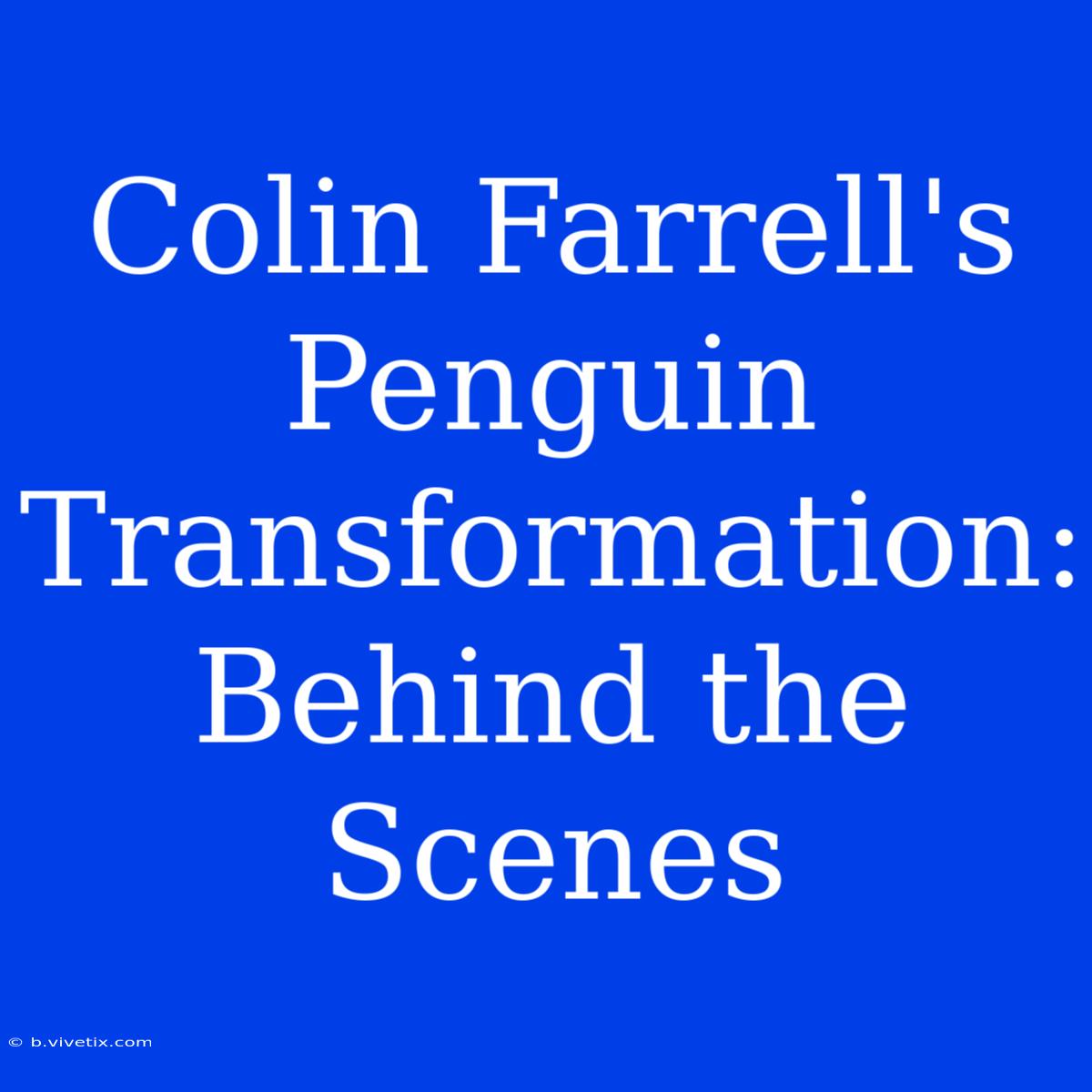 Colin Farrell's Penguin Transformation: Behind The Scenes