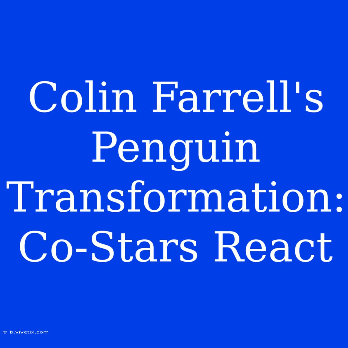 Colin Farrell's Penguin Transformation: Co-Stars React