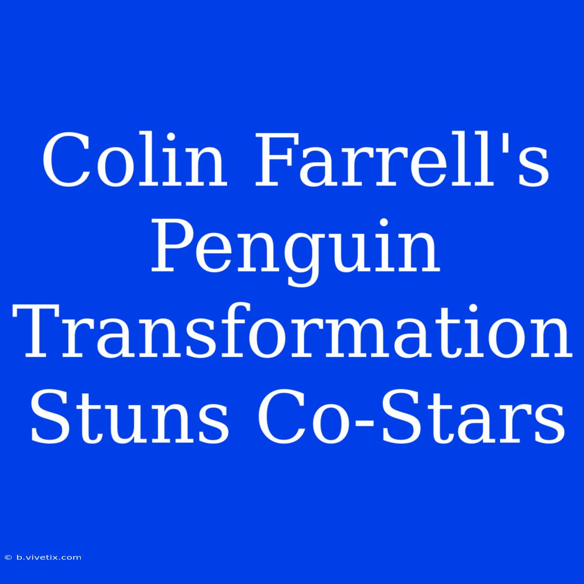 Colin Farrell's Penguin Transformation Stuns Co-Stars