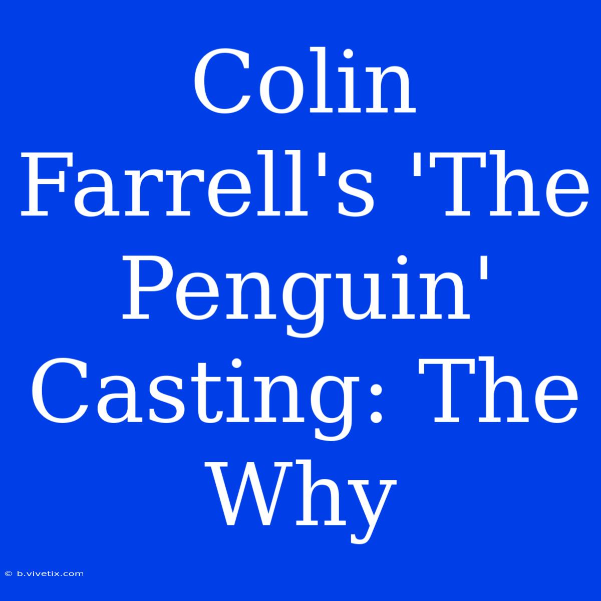 Colin Farrell's 'The Penguin' Casting: The Why 